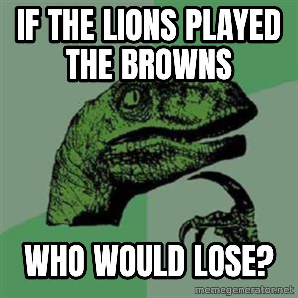 Philosoraptor meme: If the lions played the browns / Who would lose?
