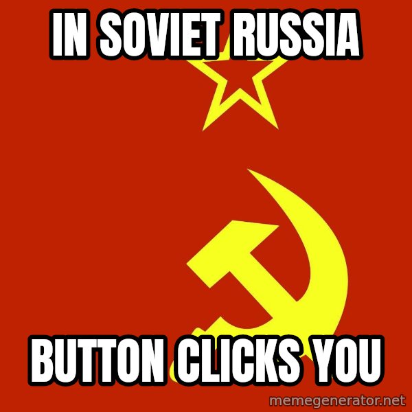 In Soviet Russia meme: In Soviet Russia / Button clicks you