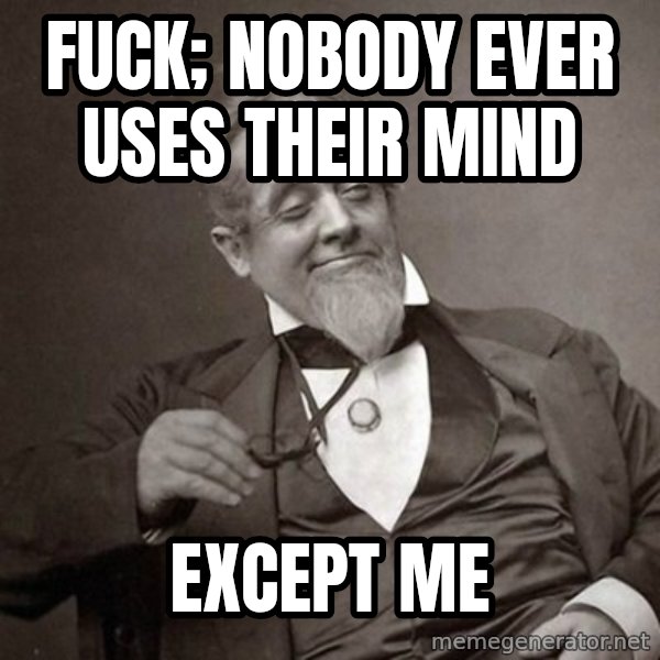 1889 [10] guy meme: Fuck; nobody ever uses their mind / Except me