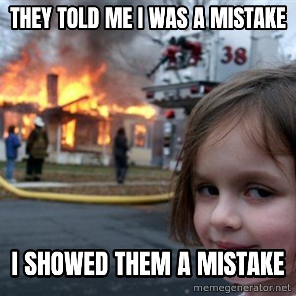 Disaster Girl meme: they told me i was a mistake / i showed them a mistake