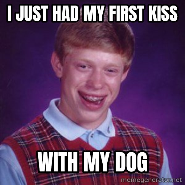 Bad Luck Brian meme: I just had my first kiss / with my dog