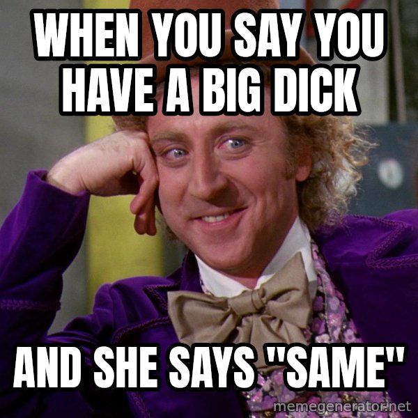Willy Wonka meme: When you say you have a big dick / And she says "same"