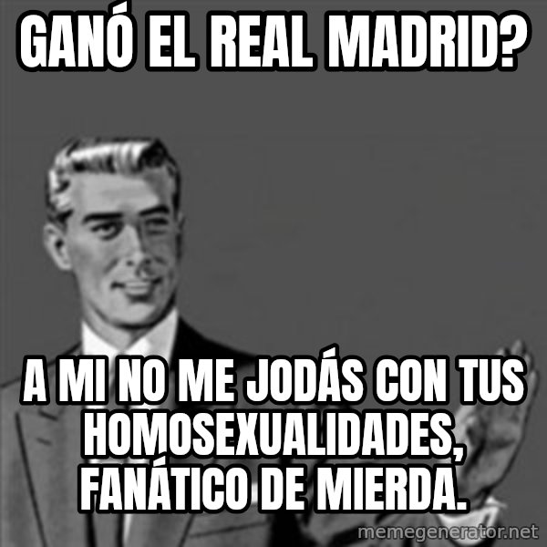 Correction Guy meme: Ganó el Real Madrid? / A mi no me jodás con tus homosexualidades, fanático de mierda.