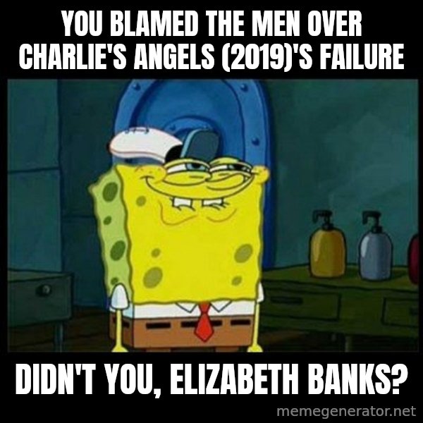 Don't you, Squidward? meme: You blamed the men over Charlie's Angels (2019)'s failure / Didn't you, Elizabeth Banks?