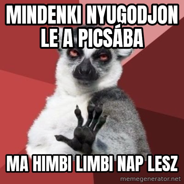 mindenki nyugodjon le a picsába meme: Mindenki nyugodjon le a picsába / Ma himbi limbi nap lesz