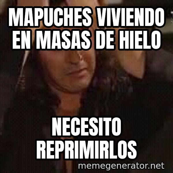 Osvaldo Laport necesito hacerte el amor meme: mapuches viviendo en masas de hielo / necesito reprimirlos