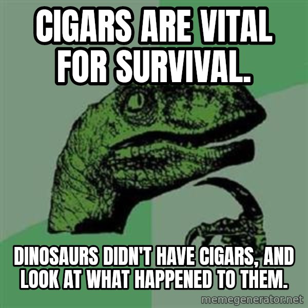 Philosoraptor meme: Cigars are vital for survival. / Dinosaurs didn't have cigars, and look at what happened to them.