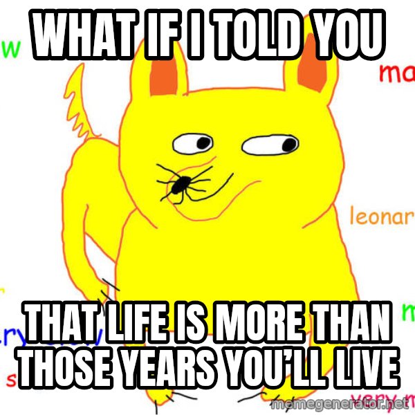 What If I Told You meme: What if I told you / That life is more than those years you’ll live