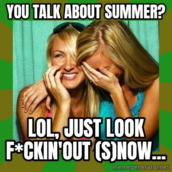Laughing Girls  meme: You talk about summer? / LOL, just look f*ckin'out (s)now...