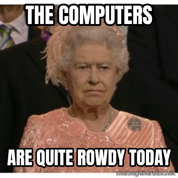 Unimpressed Queen meme: the computers / are quite rowdy today