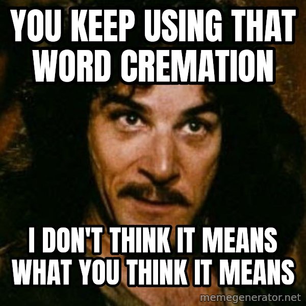 You keep using that word, I don't think it means what you think it means meme: You keep using that word Cremation / I don't think it means what you think it means