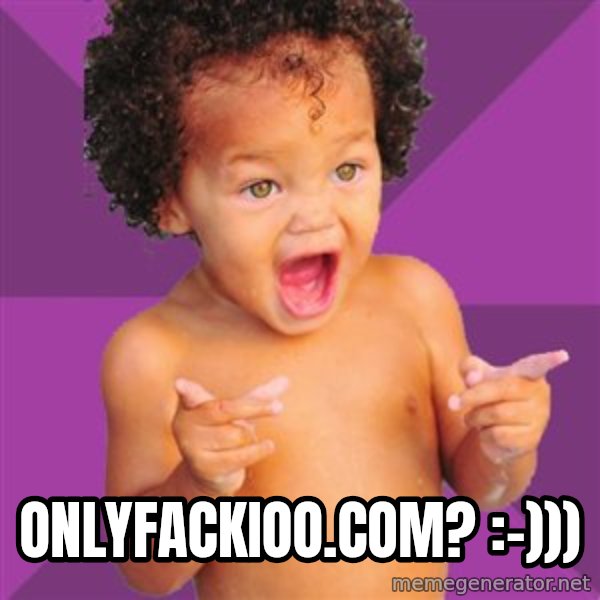 Baby $wag meme: onlyfackioo.com? :-)))