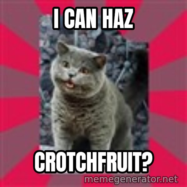 I can haz meme: I CAN HAZ / CROTCHFRUIT?