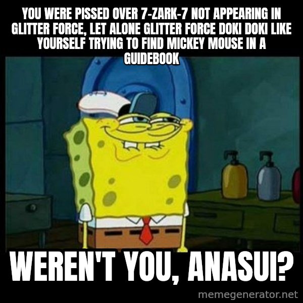 Don't you, Squidward? meme: You were pissed over 7-Zark-7 not appearing in Glitter Force, let alone Glitter Force Doki Doki like yourself trying to find Mickey Mouse in a guidebook / Weren't you, Anasui?