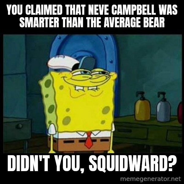 Don't you, Squidward? meme: You claimed that Neve Campbell was smarter than the average bear / Didn't you, Squidward?