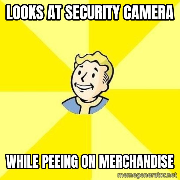 Fallout 3 meme: looks at security camera / while peeing on merchandise