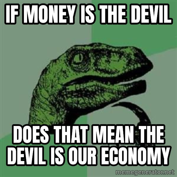 Philosoraptor meme: If money is the devil / Does that mean the devil is our economy