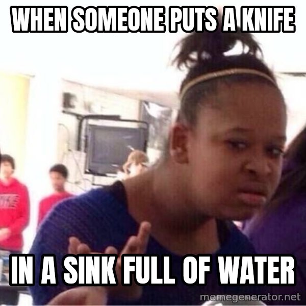 Confused Black Girl meme: when someone puts a knife / in a sink full of water