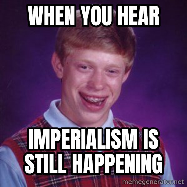 Bad Luck Brian meme: when you hear / imperialism is still happening