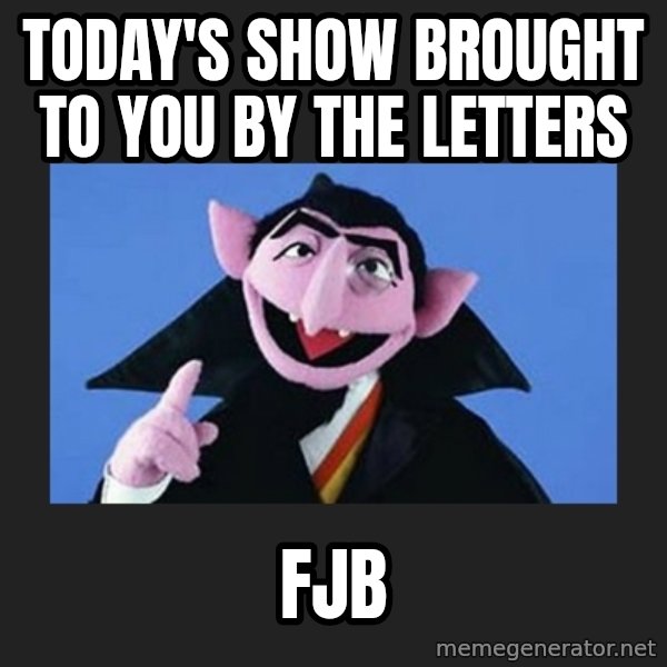 The Count from Sesame Street meme: Today's show brought to you by the letters / FJB