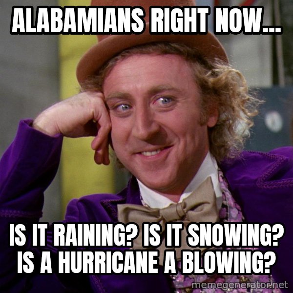 Willy Wonka meme: Alabamians right now... / Is it raining? Is it snowing? Is a hurricane a blowing?