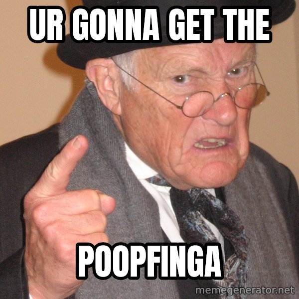 Angry Old Man meme: ur gonna get the / poopfinga