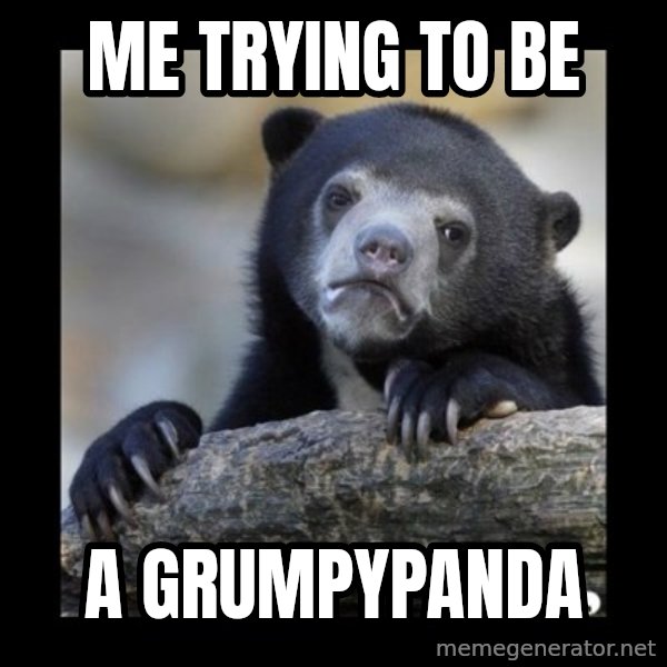 sad bear meme: Me trying to be / a GrumpyPanda