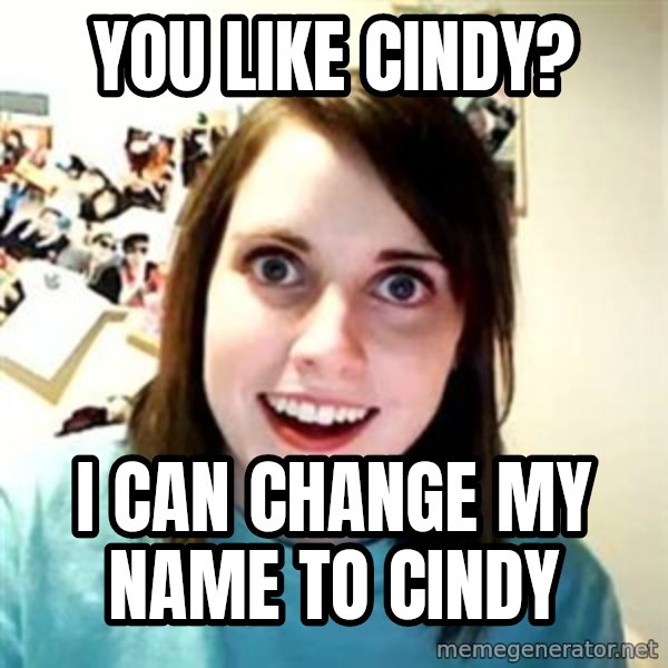 Overly Attached Girlfriend meme: You like Cindy? / I can change my name to Cindy
