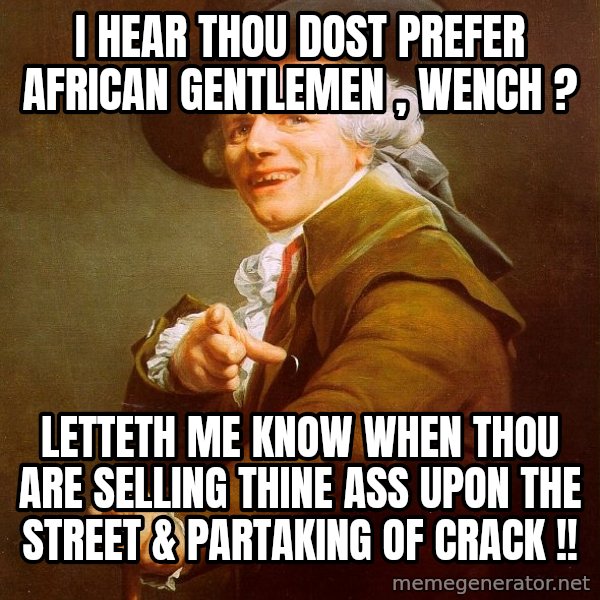 Joseph Ducreux meme: I Hear Thou Dost Prefer AFRICAN Gentlemen , Wench ? / Letteth me Know When Thou are Selling Thine ASS Upon the STreeT & Partaking of CRACK !!