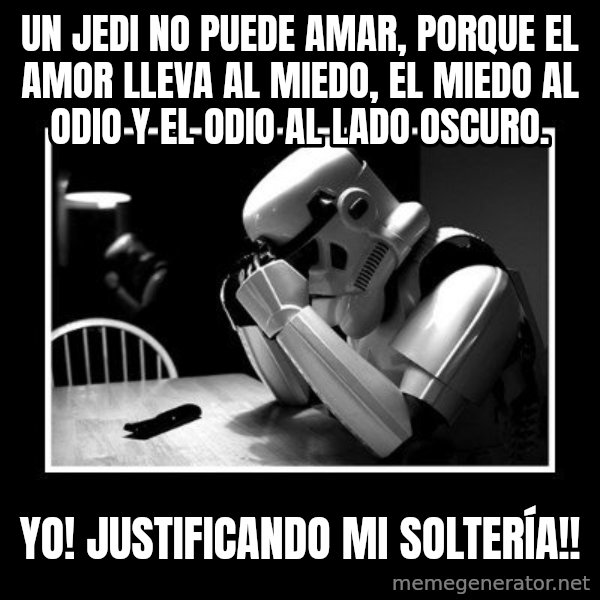Sad Trooper meme: Un Jedi no puede amar, porque el amor lleva al miedo, el miedo al odio y el odio al lado oscuro. / Yo! Justificando mi Soltería!!