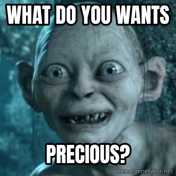 My Precious Gollum meme: What do you wants / Precious?