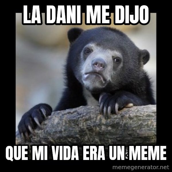 sad bear meme: La Dani me dijo / Que mi vida era un meme