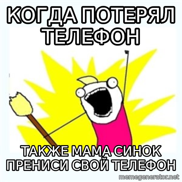 All the things meme: когда потерял телефон / также мама синок прениси свой телефон