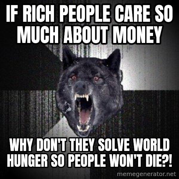Insanity Wolf meme: if rich people care so much about money / why don't they solve world hunger so people won't die?!
