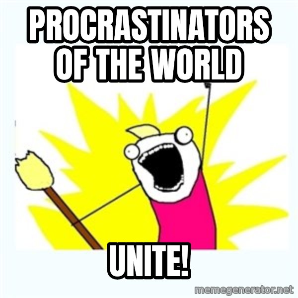 All the things meme: Procrastinators of the world / Unite!
