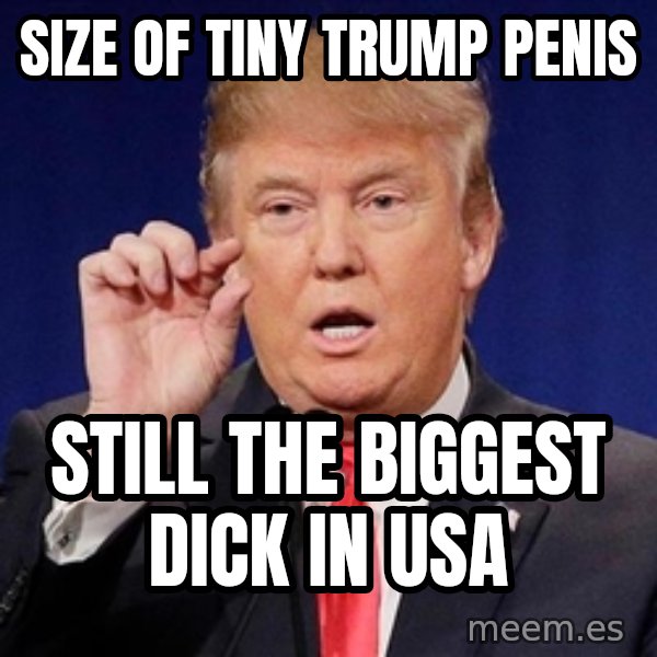 Donald Trump Size meme: size of tiny trump penis / still the biggest dick in usa