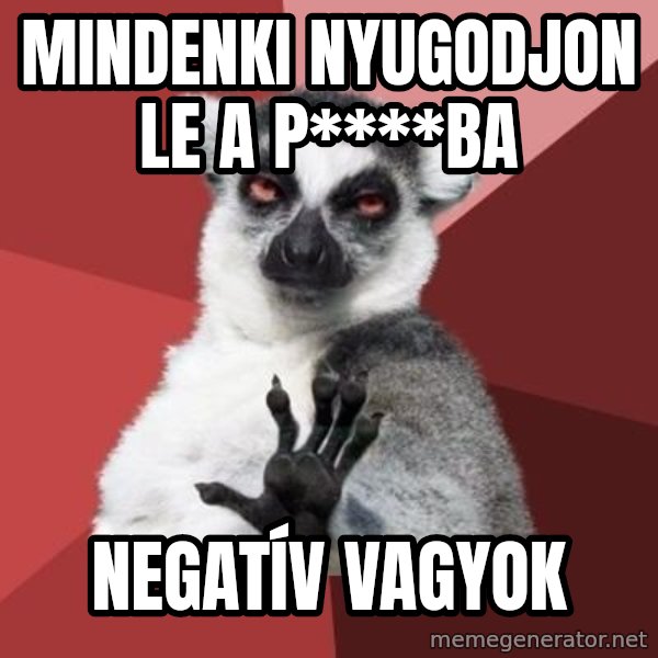 mindenki nyugodjon le a picsába meme: Mindenki nyugodjon le a p****ba / negatív vagyok