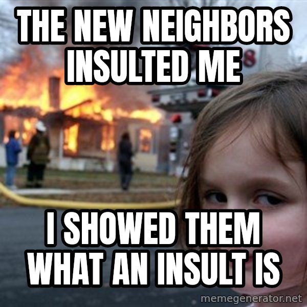 Disaster Girl meme: The new neighbors insulted me / I showed them what an insult is