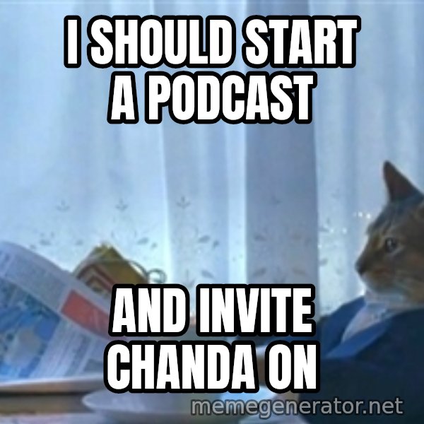 Sophisticated Cat meme: I should start a podcast / And invite chanda on