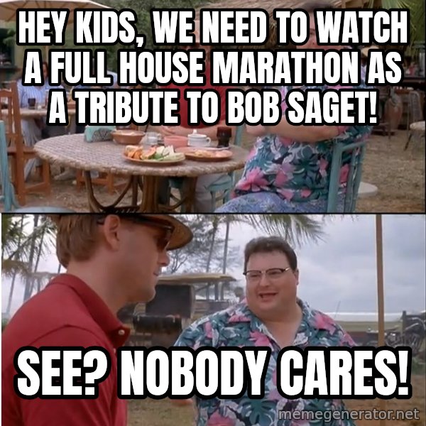 See? Nobody Cares meme: Hey kids, we need to watch a Full House marathon as a tribute to Bob Saget! / See? Nobody cares!