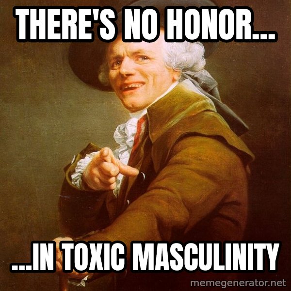 Joseph Ducreux meme: There's no honor... / ...in toxic masculinity