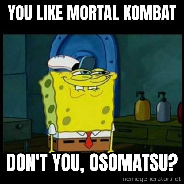 Don't you, Squidward? meme: You like Mortal Kombat / Don't you, Osomatsu?