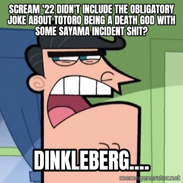 Dinkleberg meme: Scream '22 didn't include the obligatory joke about Totoro being a death god with some Sayama incident shit? / Dinkleberg....