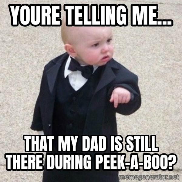 Mafia Baby meme: youre telling me... / that my dad is still there during peek-a-boo?