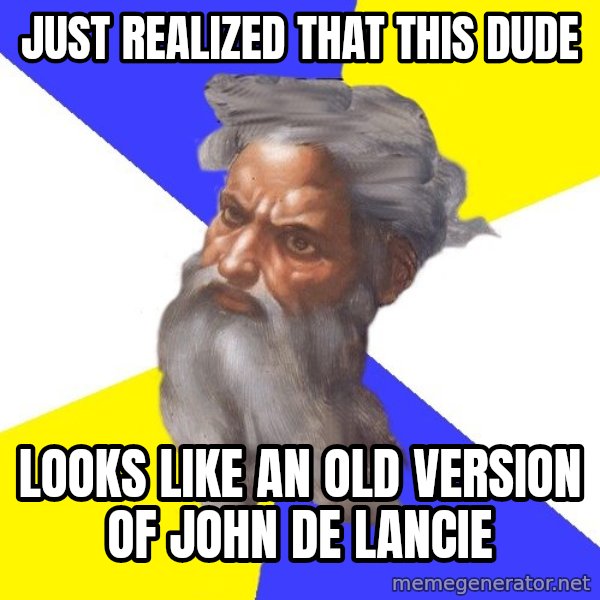 God meme: Just realized that this dude / Looks like an old version of John De Lancie