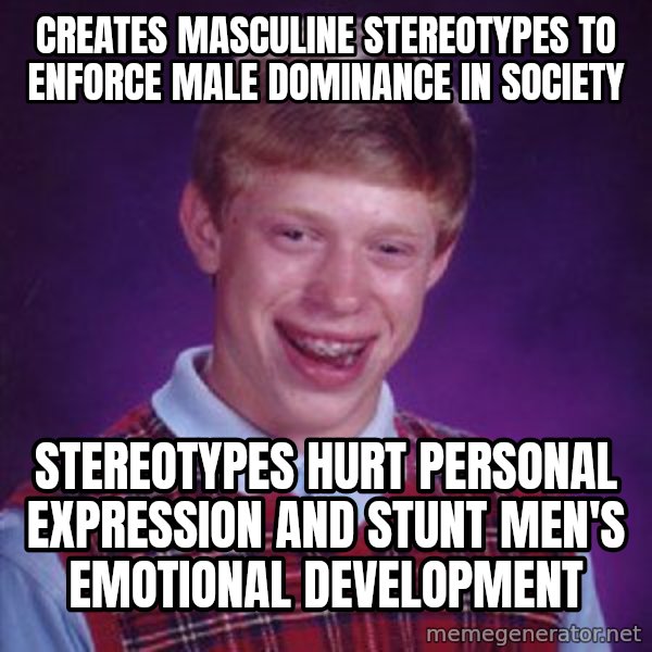 Bad Luck Brian meme: Creates masculine stereotypes to enforce male dominance in society / Stereotypes hurt personal expression and stunt men's emotional development