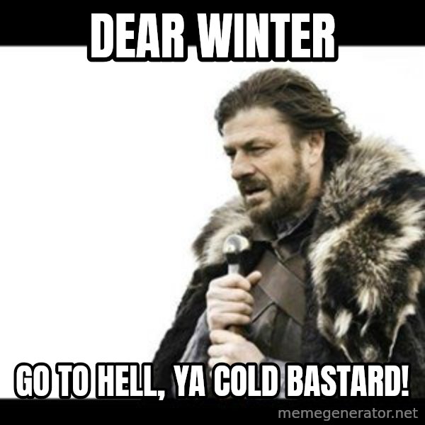Winter is Coming meme: DEAR WINTER / GO TO HELL, YA COLD BASTARD!