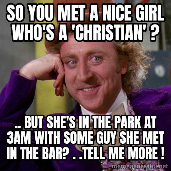 Willy Wonka meme: so You met a Nice Girl Who's a 'CHRISTIAN' ? / .. But She's in the Park at 3am with some Guy SHE Met in the BAR? . .Tell me MoRe !
