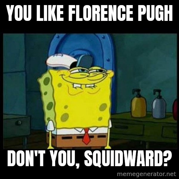 Don't you, Squidward? meme: You like Florence Pugh / Don't you, Squidward?