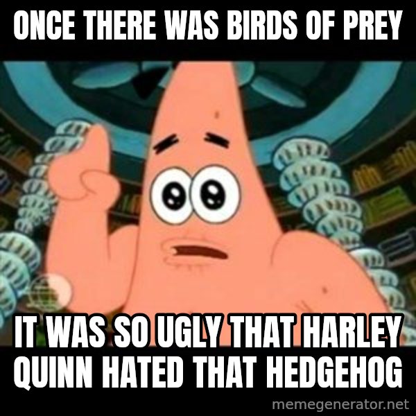 ugly barnacle patrick meme: Once there was Birds of Prey / It was so ugly that Harley Quinn hated that hedgehog